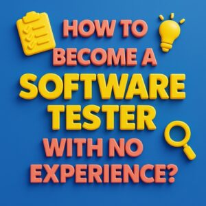 3D plastic-style image with bold yellow and coral text reading “How to Become a Software Tester With No Experience?” surrounded by icons like a checklist, lightbulb, and magnifying glass on a blue background.